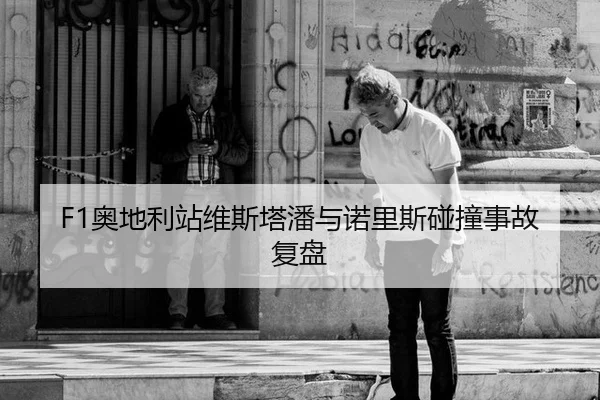 F1奥地利站维斯塔潘与诺里斯碰撞事故复盘