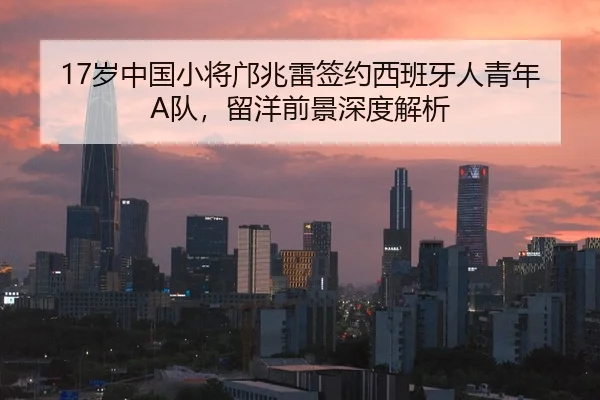 17岁中国小将邝兆雷签约西班牙人青年A队，留洋前景深度解析