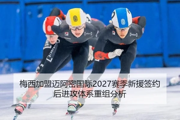 梅西加盟迈阿密国际2027赛季新援签约后进攻体系重组分析