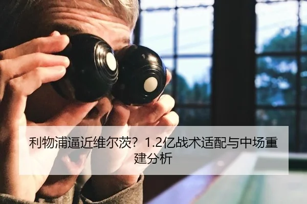 利物浦逼近维尔茨？1.2亿战术适配与中场重建分析